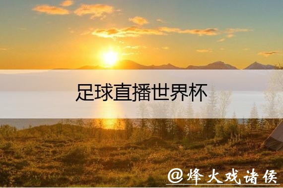 高清免费世界杯比赛在线直播地址推荐 高清免费世界杯比赛在线直播地址推荐